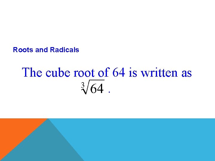 Roots and Radicals The cube root of 64 is written as. 