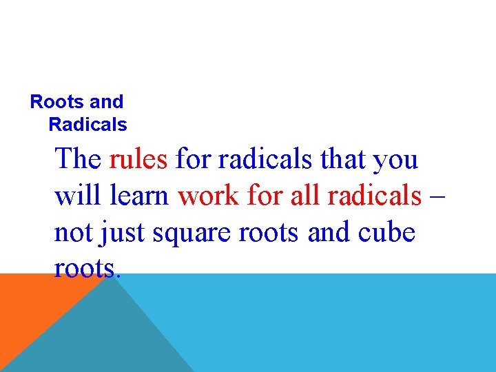 Roots and Radicals The rules for radicals that you will learn work for all