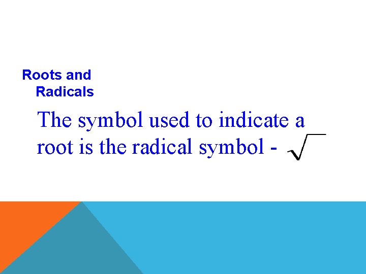 Roots and Radicals The symbol used to indicate a root is the radical symbol