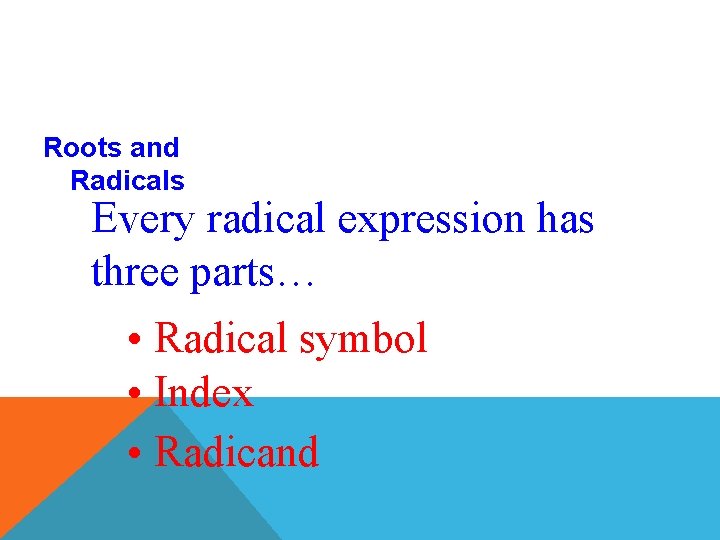Roots and Radicals Every radical expression has three parts… • Radical symbol • Index
