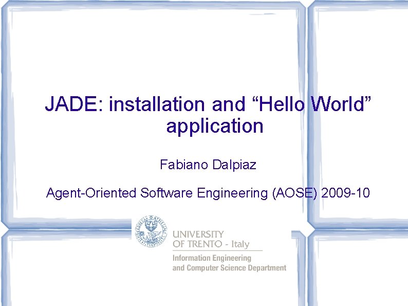 JADE: installation and “Hello World” application Fabiano Dalpiaz Agent-Oriented Software Engineering (AOSE) 2009 -10