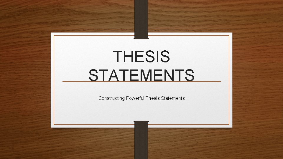 THESIS STATEMENTS Constructing Powerful Thesis Statements 