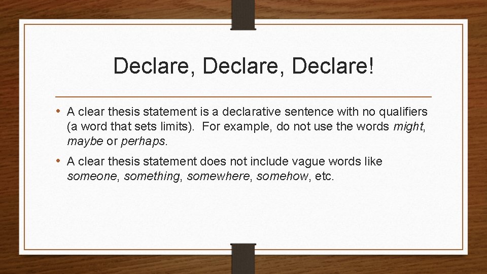 Declare, Declare! • A clear thesis statement is a declarative sentence with no qualifiers