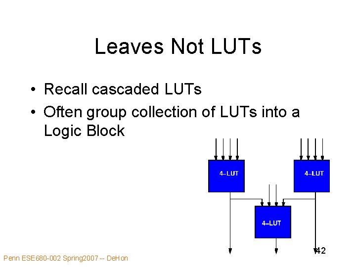 Leaves Not LUTs • Recall cascaded LUTs • Often group collection of LUTs into