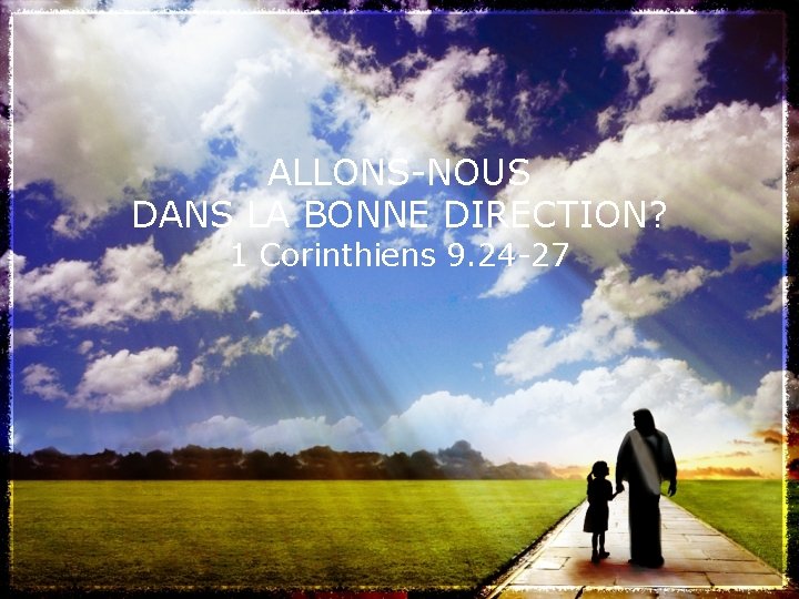 ALLONS-NOUS DANS LA BONNE DIRECTION? 1 Corinthiens 9. 24 -27 
