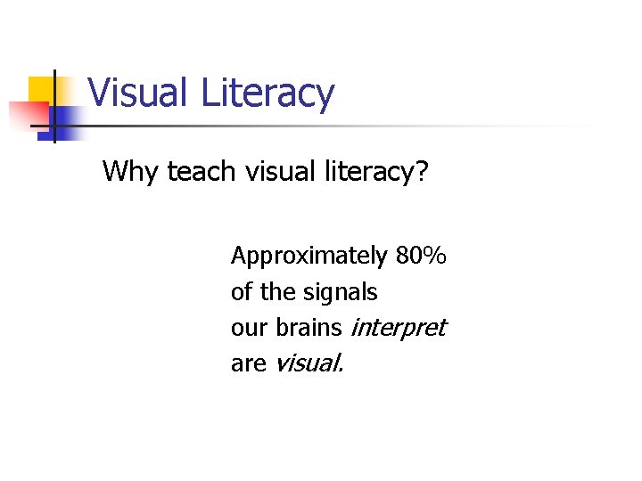 Visual Literacy Why teach visual literacy? Approximately 80% of the signals our brains interpret