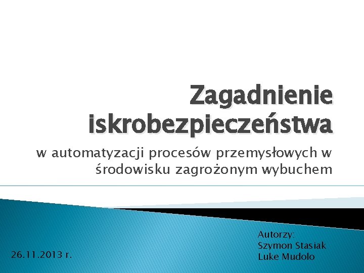 Zagadnienie iskrobezpieczeństwa w automatyzacji procesów przemysłowych w środowisku zagrożonym wybuchem 26. 11. 2013 r.