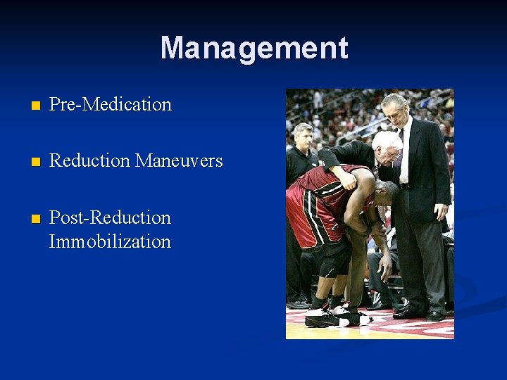 Management n Pre-Medication n Reduction Maneuvers n Post-Reduction Immobilization 