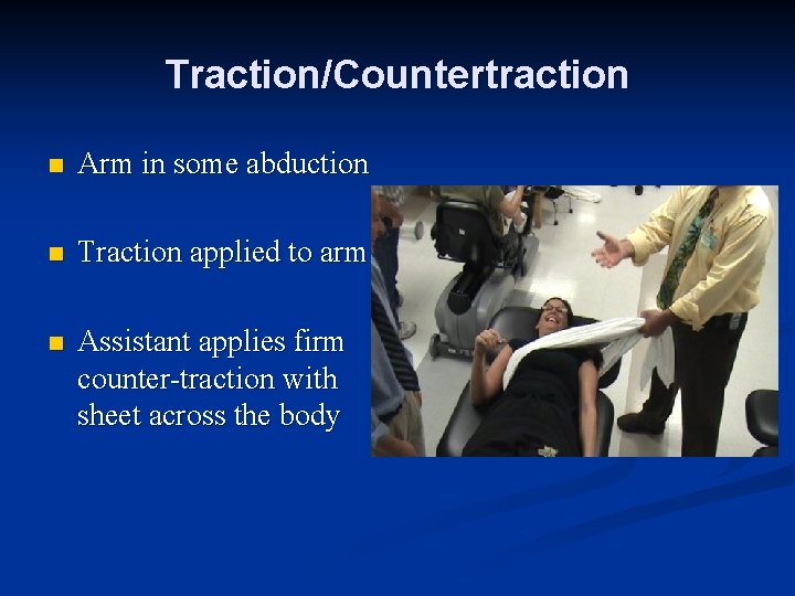 Traction/Countertraction n Arm in some abduction n Traction applied to arm n Assistant applies