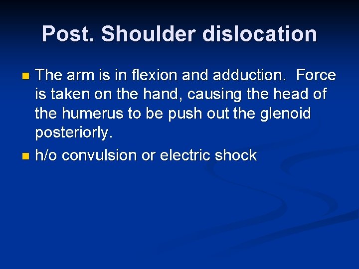 Post. Shoulder dislocation The arm is in flexion and adduction. Force is taken on