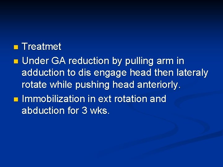 Treatmet n Under GA reduction by pulling arm in adduction to dis engage head