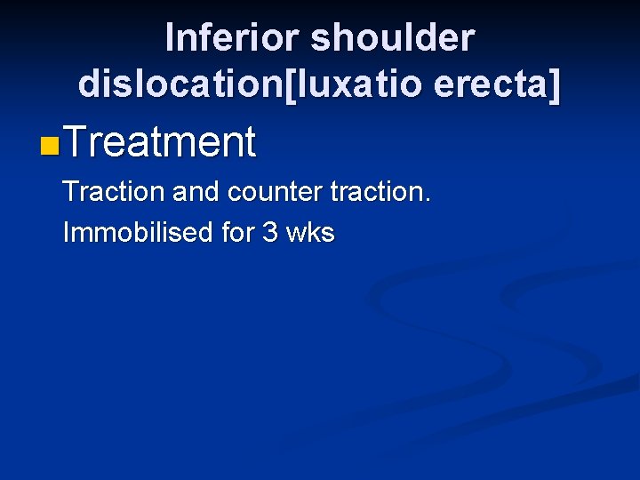 Inferior shoulder dislocation[luxatio erecta] n Treatment Traction and counter traction. Immobilised for 3 wks