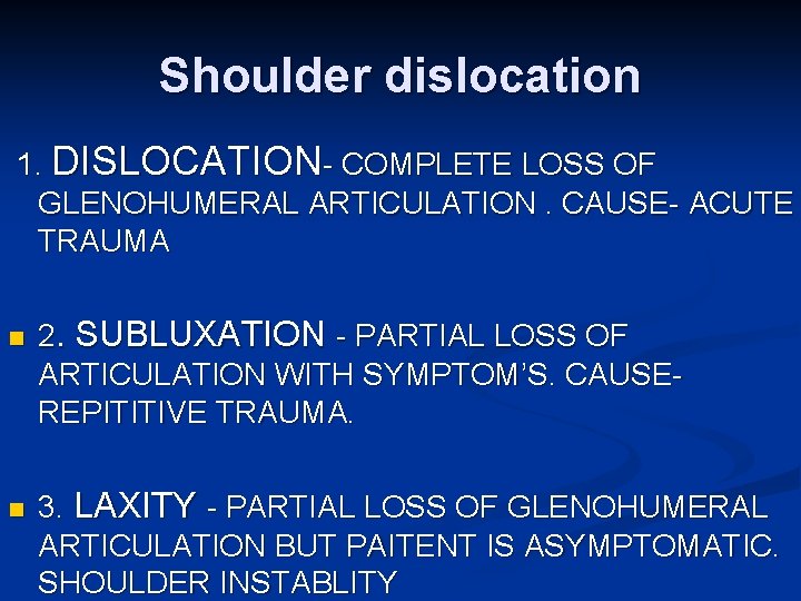 Shoulder dislocation 1. DISLOCATION- COMPLETE LOSS OF GLENOHUMERAL ARTICULATION. CAUSE- ACUTE TRAUMA n n