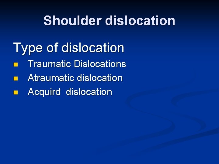 Shoulder dislocation Type of dislocation n Traumatic Dislocations Atraumatic dislocation Acquird dislocation 