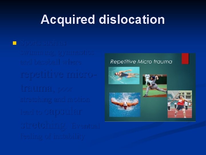 Acquired dislocation n Sports such as swimming, gymnastics and baseball where repetitive microtrauma, poor