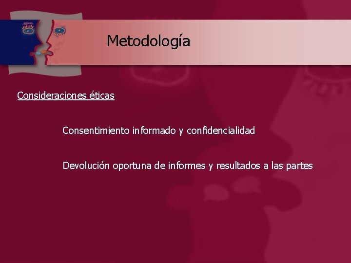 Metodología Consideraciones éticas Consentimiento informado y confidencialidad Devolución oportuna de informes y resultados a