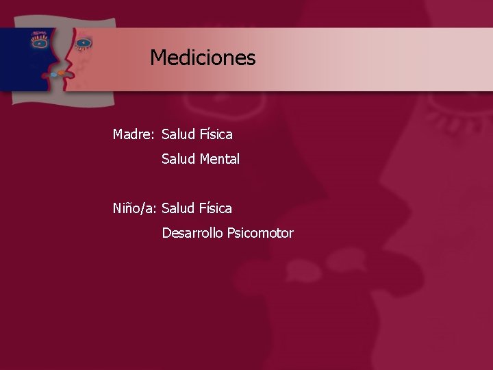 Mediciones Madre: Salud Física Salud Mental Niño/a: Salud Física Desarrollo Psicomotor 