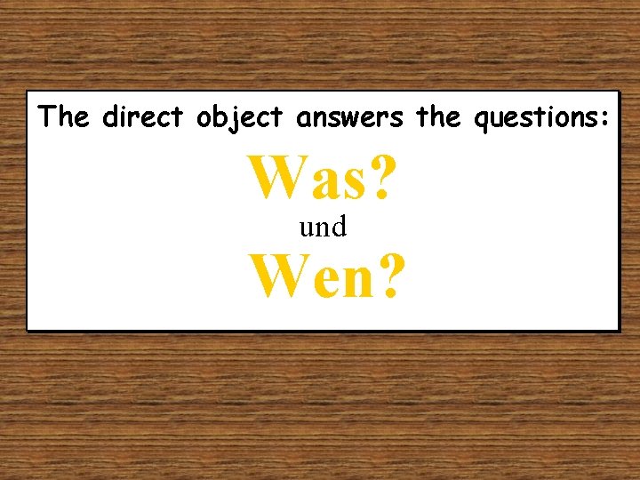 The direct object answers the questions: Was? und Wen? 