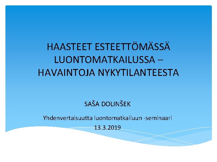 HAASTEET ESTEETTÖMÄSSÄ LUONTOMATKAILUSSA – HAVAINTOJA NYKYTILANTEESTA SAŠA DOLINŠEK Yhdenvertaisuutta luontomatkailuun -seminaari 13. 3. 2019