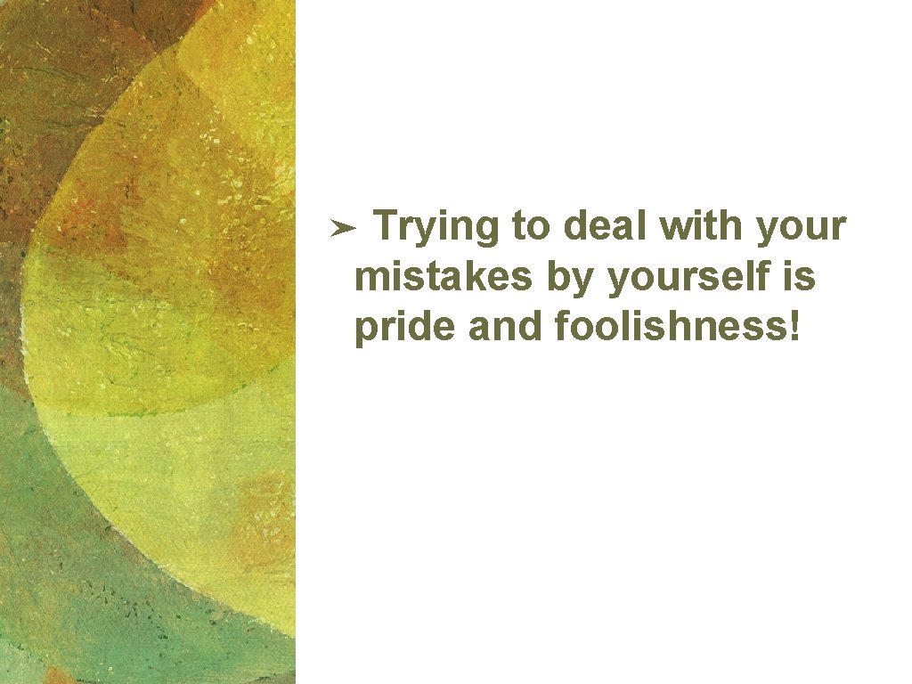 Trying to deal with your mistakes by yourself is pride and foolishness! ➤ Trying to deal with your mistakes by yourself is pride and foolishness! ➤