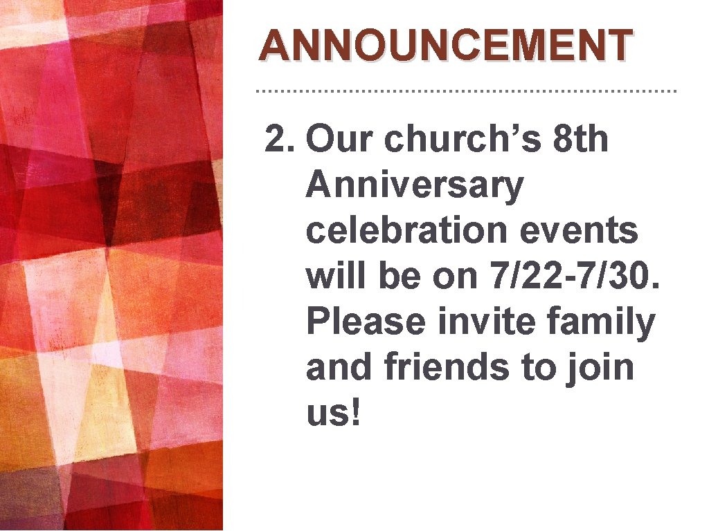 ANNOUNCEMENT 2. Our church’s 8 th Anniversary celebration events will be on 7/22 -7/30. ANNOUNCEMENT 2. Our church’s 8 th Anniversary celebration events will be on 7/22 -7/30.