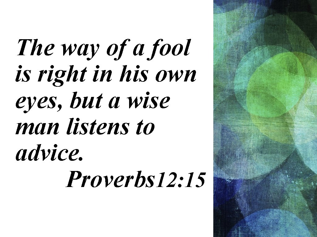 The way of a fool is right in his own eyes, but a wise The way of a fool is right in his own eyes, but a wise