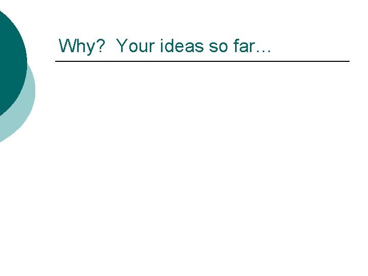 Why? Your ideas so far… 
