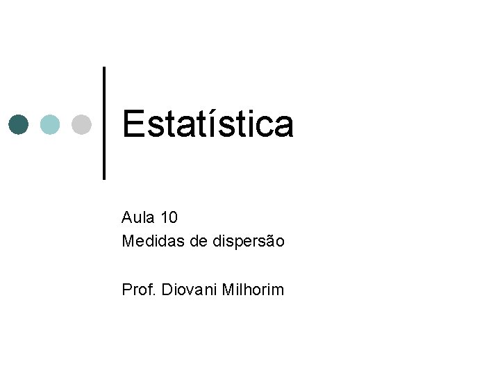 Estatística Aula 10 Medidas de dispersão Prof. Diovani Milhorim 