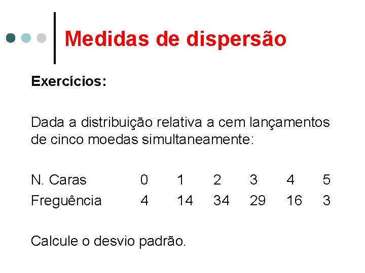 Medidas de dispersão Exercícios: Dada a distribuição relativa a cem lançamentos de cinco moedas