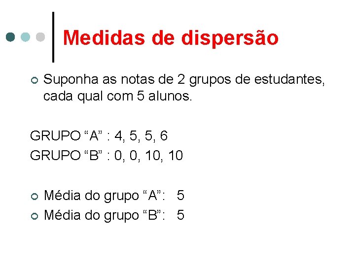 Medidas de dispersão ¢ Suponha as notas de 2 grupos de estudantes, cada qual