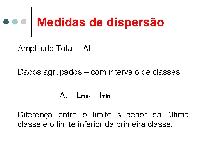 Medidas de dispersão Amplitude Total – At Dados agrupados – com intervalo de classes.