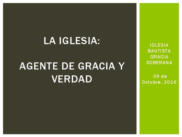 LA IGLESIA: AGENTE DE GRACIA Y VERDAD IGLESIA BAUTISTA GRACIA SOBERANA 09 de Octubre,