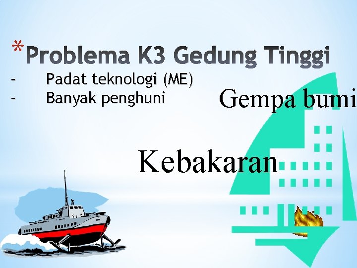 * - Padat teknologi (ME) Banyak penghuni Gempa bumi Kebakaran 