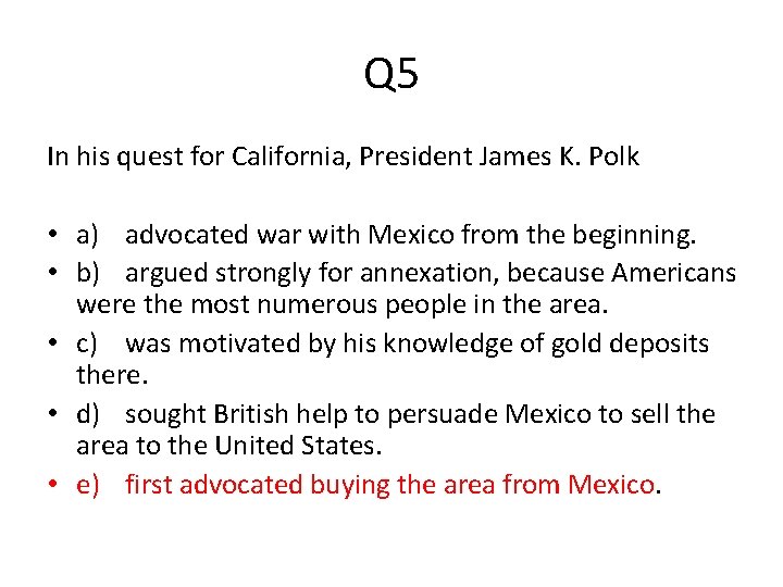 Q 5 In his quest for California, President James K. Polk • a) advocated