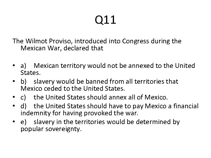 Q 11 The Wilmot Proviso, introduced into Congress during the Mexican War, declared that