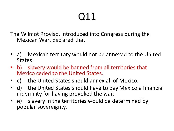 Q 11 The Wilmot Proviso, introduced into Congress during the Mexican War, declared that