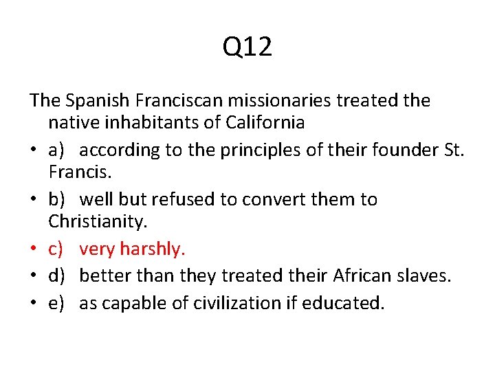 Q 12 The Spanish Franciscan missionaries treated the native inhabitants of California • a)