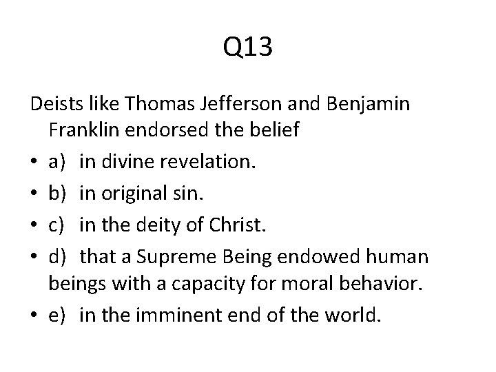 Q 13 Deists like Thomas Jefferson and Benjamin Franklin endorsed the belief • a)