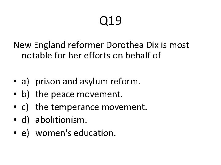 Q 19 New England reformer Dorothea Dix is most notable for her efforts on