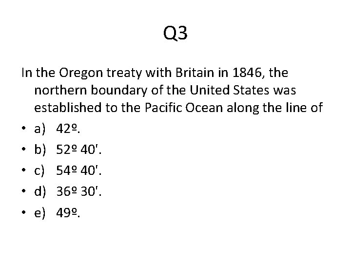 Q 3 In the Oregon treaty with Britain in 1846, the northern boundary of