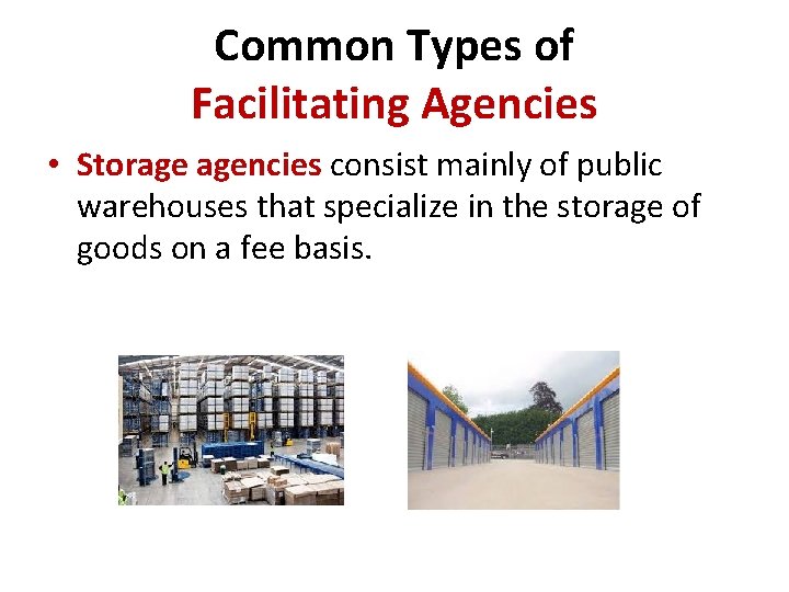 Common Types of Facilitating Agencies • Storage agencies consist mainly of public warehouses that