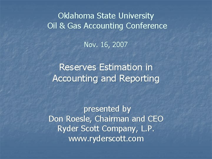 Oklahoma State University Oil & Gas Accounting Conference Nov. 16, 2007 Reserves Estimation in