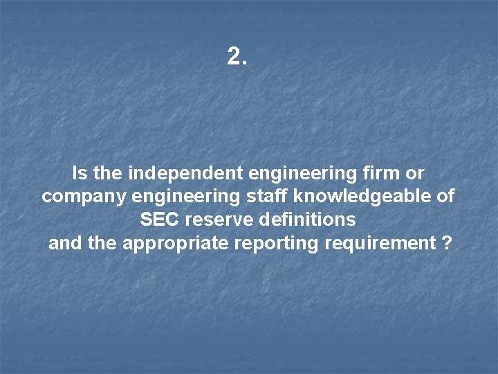 2. Is the independent engineering firm or company engineering staff knowledgeable of SEC reserve