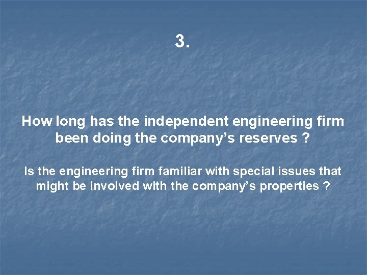 3. How long has the independent engineering firm been doing the company’s reserves ?