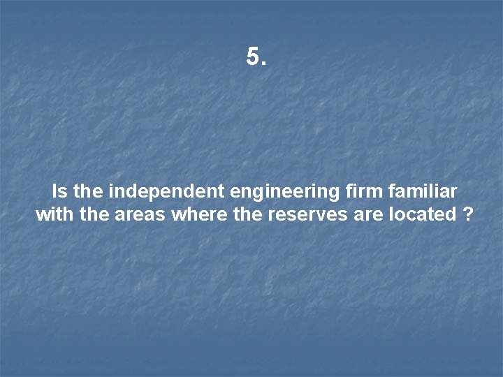 5. Is the independent engineering firm familiar with the areas where the reserves are