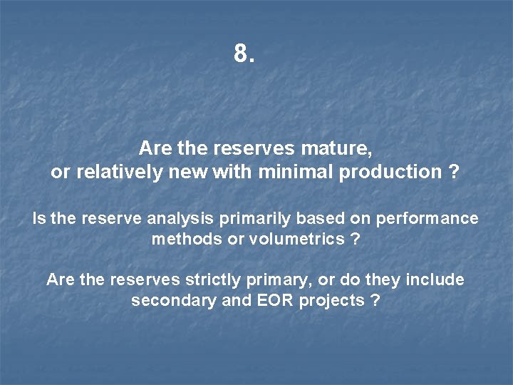 8. Are the reserves mature, or relatively new with minimal production ? Is the