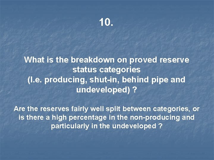 10. What is the breakdown on proved reserve status categories (I. e. producing, shut-in,