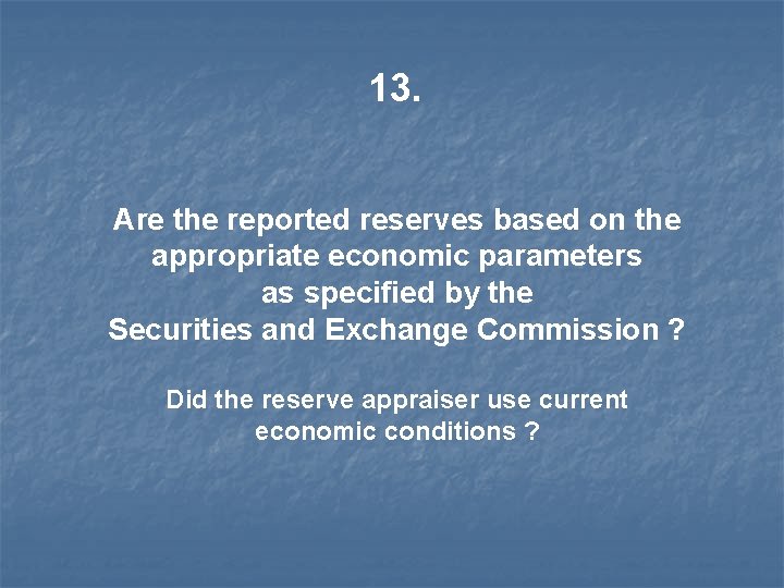 13. Are the reported reserves based on the appropriate economic parameters as specified by