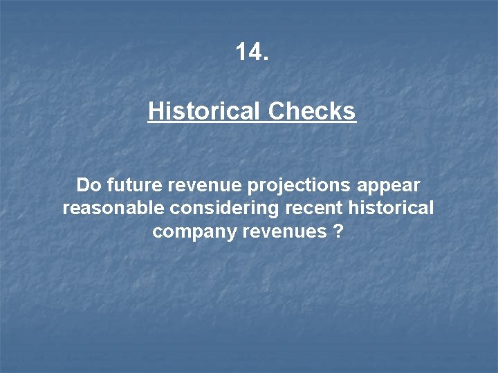 14. Historical Checks Do future revenue projections appear reasonable considering recent historical company revenues