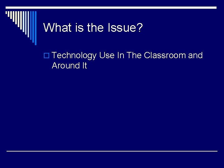 What is the Issue? o Technology Use In The Classroom and Around It 